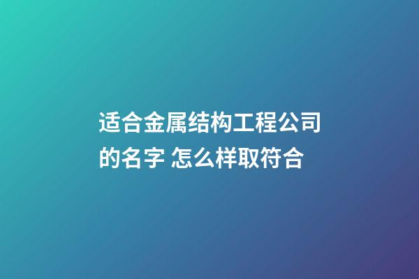 适合金属结构工程公司的名字 怎么样取符合-第1张-公司起名-玄机派